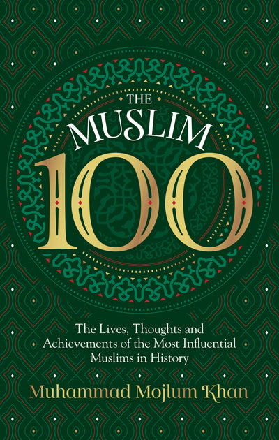 THE MUSLIM 100: The Life, Thought And Achievement Of The Most Influential Muslims In History
